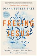 Freeing Jesus: Rediscovering Jesus As Friend, Teacher, Savior, Lord, Way, And Presence