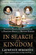 In Search Of A Kingdom: Francis Drake, Elizabeth I, And The Perilous Birth Of The British Empire