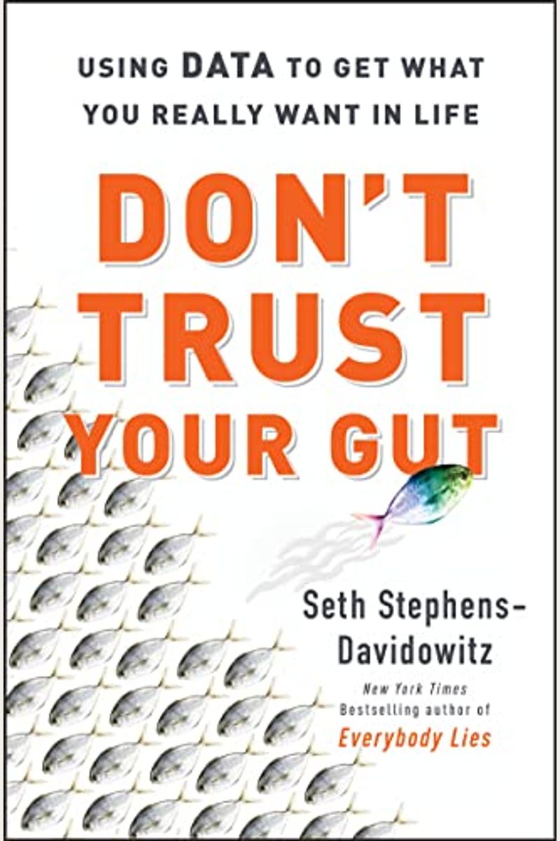 Don't Trust Your Gut: Using Data To Get What You Really Want In Life