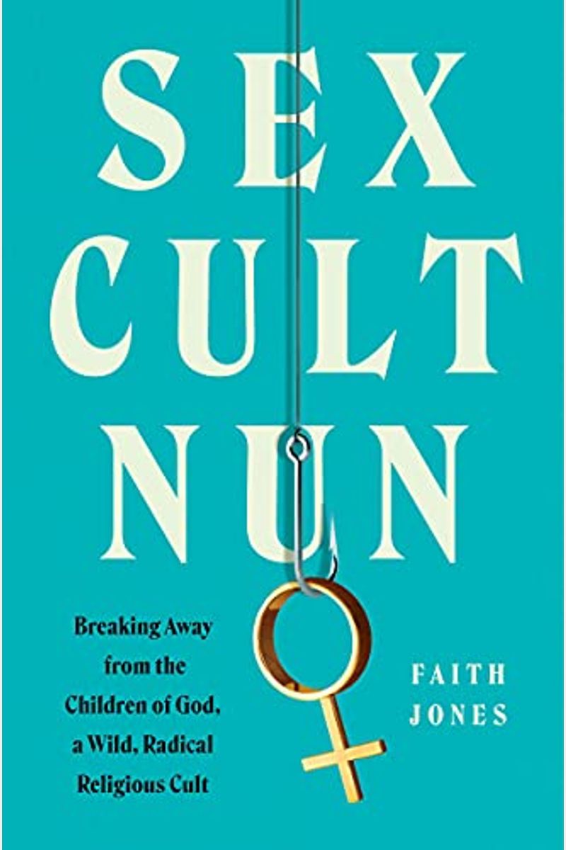 Sex Cult Nun: Breaking Away From The Children Of God, A Wild, Radical Religious Cult