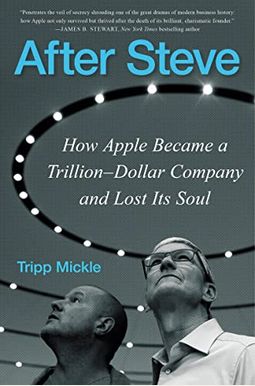 After Steve: How Apple Became A Trillion-Dollar Company And Lost Its Soul After Steve: How Apple Became A Trillion-Dollar Company And Lost Its Soul