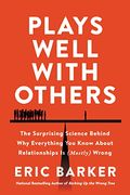 Plays Well With Others: The Surprising Science Behind Why Everything You Know About Relationships Is (Mostly) Wrong