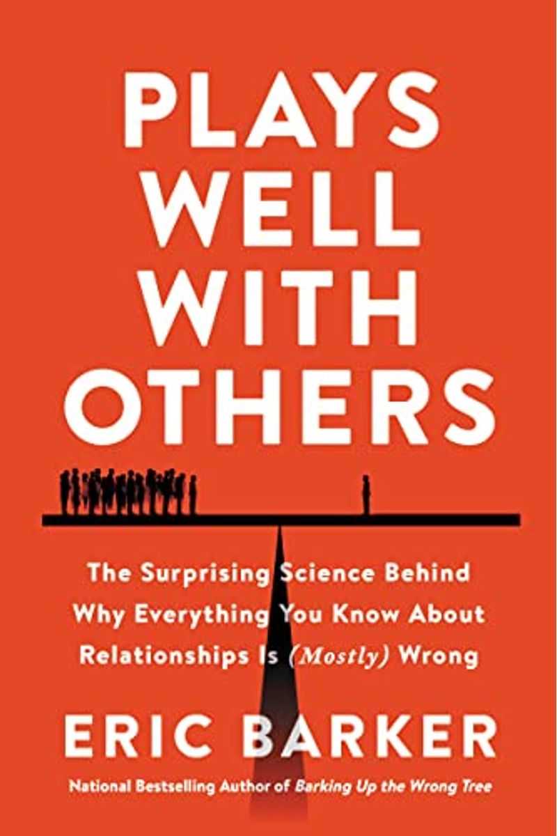 Plays Well With Others: The Surprising Science Behind Why Everything You Know About Relationships Is (Mostly) Wrong