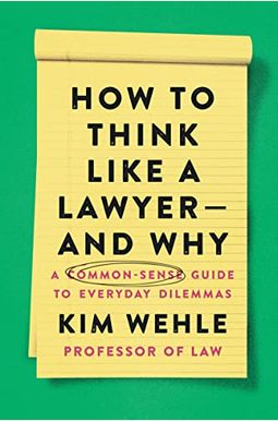 How to Think Like a Lawyer--And Why: A Common-Sense Guide to Everyday Dilemmas How to Think Like a Lawyer--And Why: A Common-Sense Guide to Everyday Dilemmas