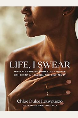 Life, I Swear: Intimate Stories from Black Women on Identity, Healing, and Self-Trust Life, I Swear: Intimate Stories from Black Women on Identity, Healing, and Self-Trust