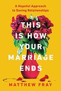 This Is How Your Marriage Ends: A Hopeful Approach to Saving Relationships