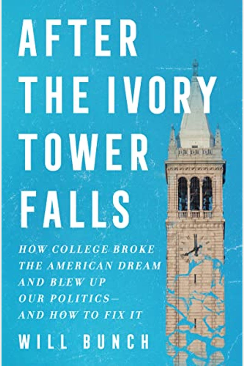 After The Ivory Tower Falls: How College Broke The American Dream And Blew Up Our Politics--And How To Fix It