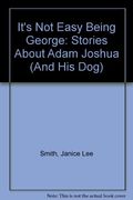It's Not Easy Being George: Stories About Adam Joshua And His Dog