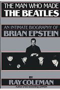 The Man Who Made The Beatles: An Intimate Biography Of Brian Epstein