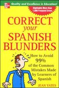 Correct Your Spanish Blunders: How To Avoid 99% Of The Common Mistakes Made By Learners Of Spanish