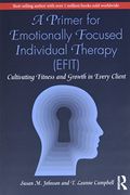 A Primer For Emotionally Focused Individual Therapy (Efit): Cultivating Fitness And Growth In Every Client