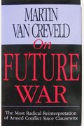 On Future War: The Most Radical Reinterpretation Of Armed Conflict Since Clausewitz