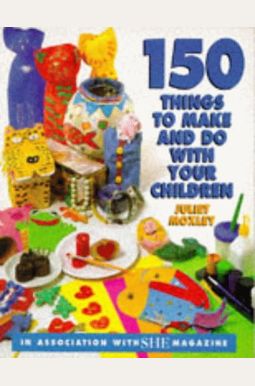 She 150 Things to Make and Do with Your Children She 150 Things to Make and Do with Your Children