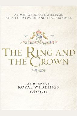 The Ring And The Crown: A History Of Royal Weddings 1066-2011 The Ring And The Crown: A History Of Royal Weddings 1066-2011