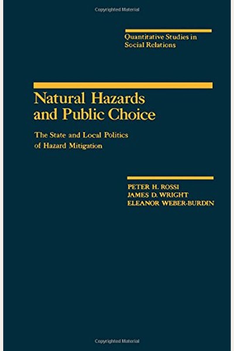 Natural Hazards and Public Choice: The State and Local Politics of Hazard Mitigation (Quantitative Studies in Social Relations series)