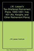 J.K. Lasser's Tax-Sheltered Retirement Plans, 1990-1991: Iras, 401 (Ks, Keoghs, and Other Retirement Plans)