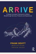Arrive: A Design Innovation Framework To Deliver Breakthrough Services, Products And Experiences