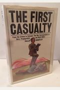 The First Casualty: From The Crimea To Vietnam: The War Correspondent As Hero, Propagandist, And Myth Maker