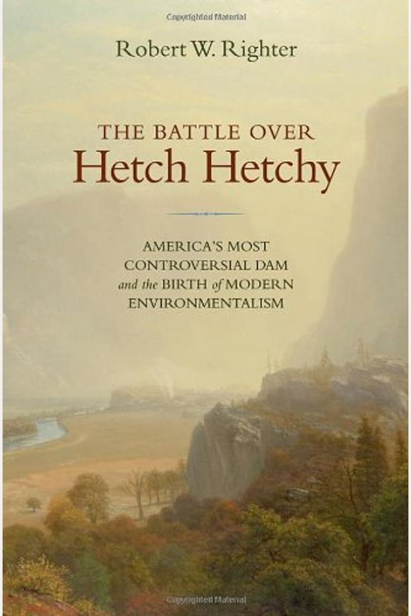 The Battle Over Hetch Hetchy: America's Most Controversial Dam And The Birth Of Modern Environmentalism