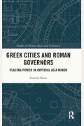 Greek Cities And Roman Governors: Placing Power In Imperial Asia Minor