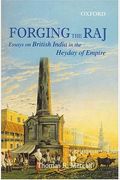 Forging The Raj: Essays On British India In The Heyday Of Empire