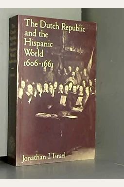 The Dutch Republic and the Hispanic World 1606-1661 The Dutch Republic and the Hispanic World 1606-1661