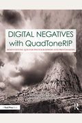 Digital Negatives With Quadtonerip: Demystifying Qtr For Photographers And Printmakers