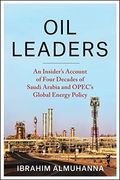 Oil Leaders: An Insider's Account Of Four Decades Of Saudi Arabia And Opec's Global Energy Policy