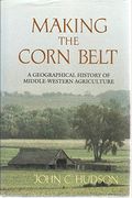 Making The Corn Belt: A Geographical History Of Middle-Western Agriculture