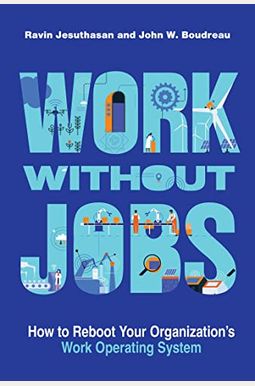 Work Without Jobs: How to Reboot Your Organization's Work Operating System Work Without Jobs: How to Reboot Your Organization's Work Operating System