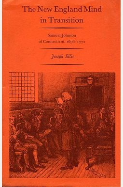 The New England Mind In Transition: Samuel Johnson Of Connecticut, 1696-1772 The New England Mind In Transition: Samuel Johnson Of Connecticut, 1696-1772