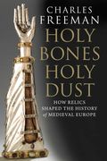 Holy Bones, Holy Dust: How Relics Shaped The History Of Medieval Europe