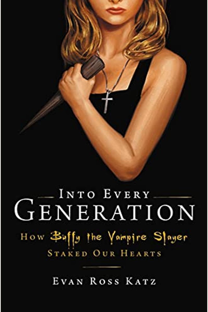 Into Every Generation A Slayer Is Born: How Buffy Staked Our Hearts