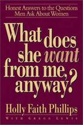 What Does She Want From Me, Anyway?: Honest Answers To The Questions Men Ask About Women
