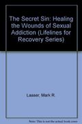 The Secret Sin: Healing The Wounds Of Sexual Addiction