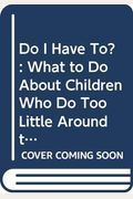 Do I Have To?: What To Do About Children Who Do Too Little Around The House