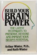 Build Your Brain Power: The Latest Techniques To Preserve, Restore And Improve Your Brain's Potential