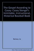 The Gospel According to Casey: Casey Stengel's Inimitable, Instructional, Historical Baseball Book