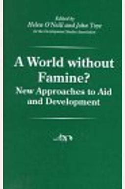 A World Without Famine!: New Approaches to Aid and Development (Development Studies Association) A World Without Famine!: New Approaches to Aid and Development (Development Studies Association)
