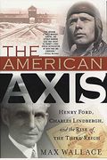 The American Axis: Henry Ford, Charles Lindbergh, and the Rise of the Third Reich