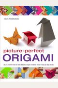 Picture-Perfect Origami: All You Need To Know To Make Fantastic Origami Creations Shown In Step-By-Step Photos