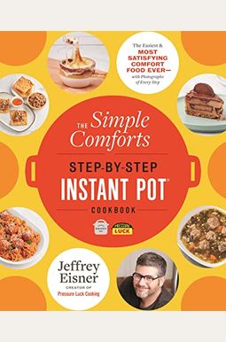 The Simple Comforts Step-By-Step Instant Pot Cookbook: The Easiest And Most Satisfying Comfort Food Ever -- With Photographs Of Every Step The Simple Comforts Step-By-Step Instant Pot Cookbook: The Easiest And Most Satisfying Comfort Food Ever -- With Photographs Of Every Step
