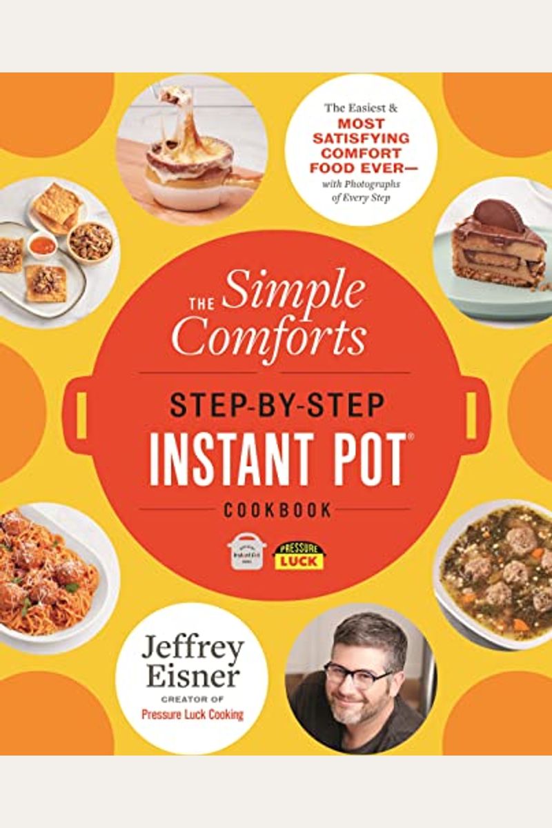 The Simple Comforts Step-By-Step Instant Pot Cookbook: The Easiest And Most Satisfying Comfort Food Ever -- With Photographs Of Every Step
