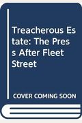 Treacherous Estate: The Press After Fleet Street