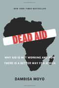 Dead Aid: Why Aid Is Not Working And How There Is A Better Way For Africa
