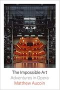 The Impossible Art: Adventures In Opera