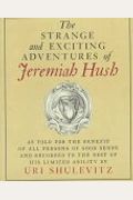 The Strange And Exciting Adventures Of Jeremiah Hush As Told For The Benefit Of All Persons Of Good Sense And Recorded To The Best Of His Limited Abil