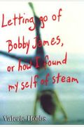 Letting Go of Bobby James: Or How I Found My Self of Steam