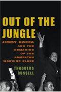 Out Of The Jungle: Jimmy Hoffa And The Remaking Of The American Working Class