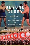 Beyond Glory: Joe Louis Vs. Max Schmeling, And A World On The Brink